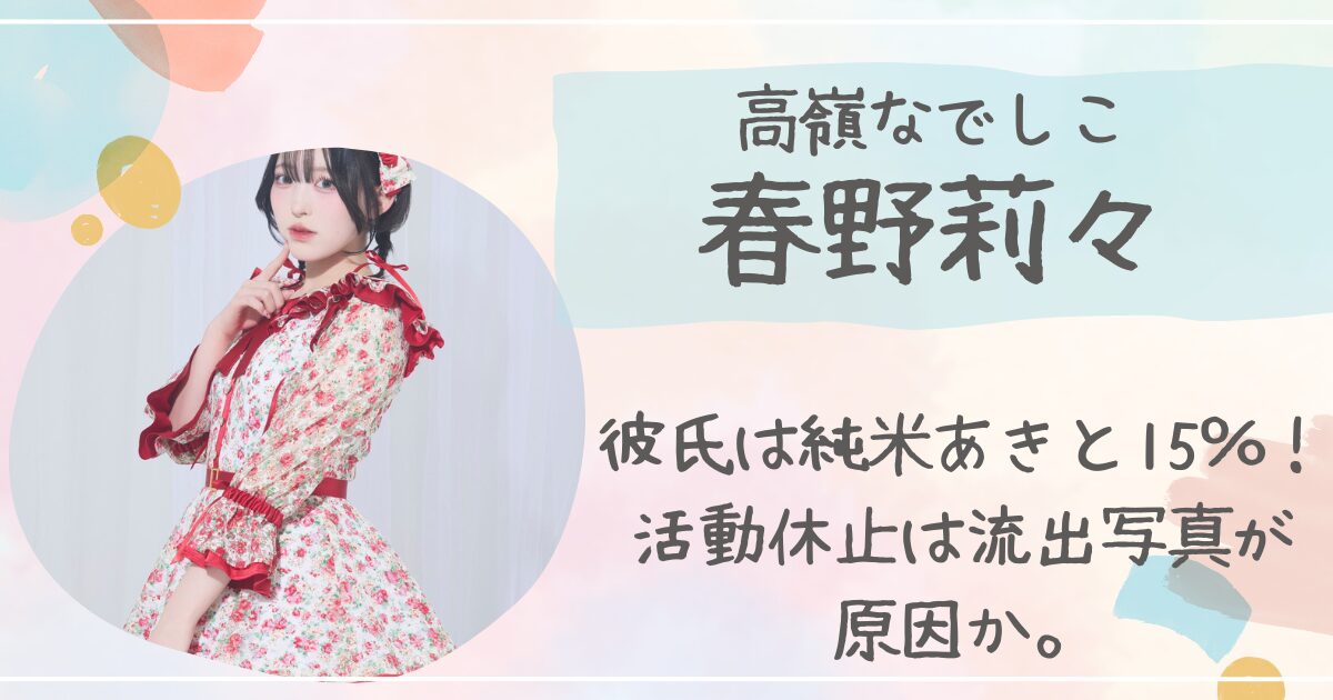 【画像】春野莉々の彼氏は純米あきと15%！活動休止は流出写真が原因か。